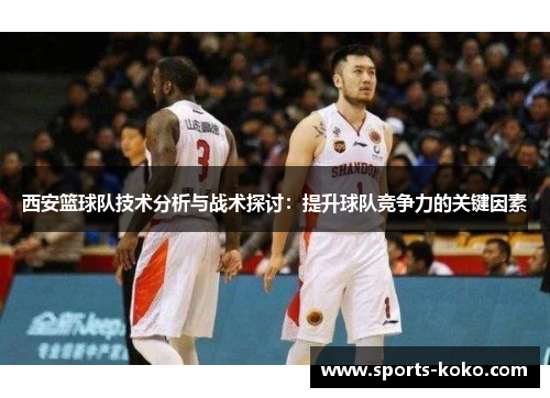 西安篮球队技术分析与战术探讨：提升球队竞争力的关键因素