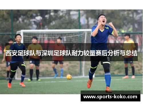 西安足球队与深圳足球队耐力较量赛后分析与总结
