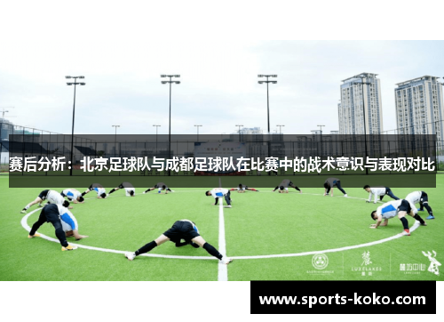 赛后分析：北京足球队与成都足球队在比赛中的战术意识与表现对比