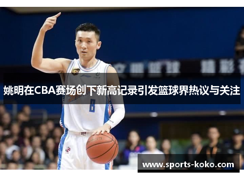 姚明在CBA赛场创下新高记录引发篮球界热议与关注