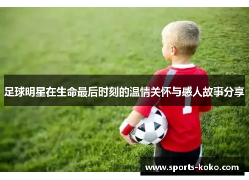 足球明星在生命最后时刻的温情关怀与感人故事分享