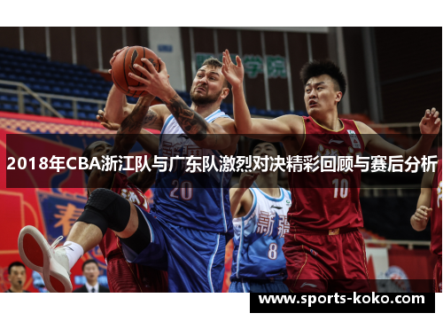 2018年CBA浙江队与广东队激烈对决精彩回顾与赛后分析