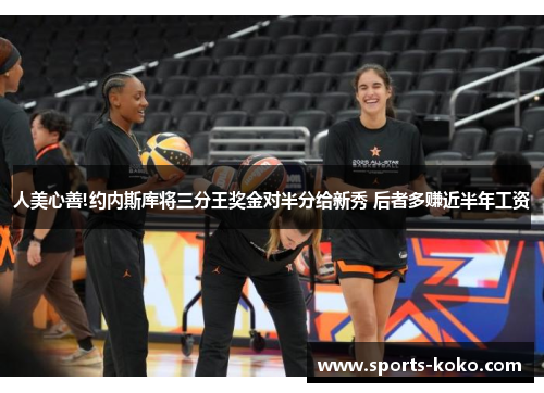 人美心善!约内斯库将三分王奖金对半分给新秀 后者多赚近半年工资