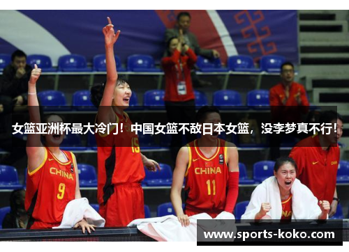 女篮亚洲杯最大冷门！中国女篮不敌日本女篮，没李梦真不行！