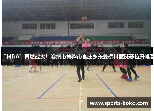“村BA”再燃战火！沧州市黄骅市官庄乡东姜桥村篮球赛拉开帷幕